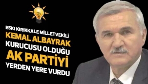 ESKI KIRIKKALE MİLLETVEKİLİ KEMAL ALBAYRAK KURUCUSU OLDUĞU AK PARTİYİ YERDEN YERE VURDU