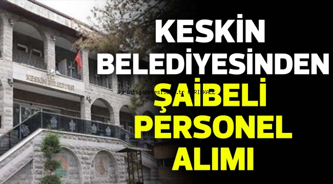 KESKİN BELEDİYESİNDEN ŞAİBELİ PERSONEL ALIMI