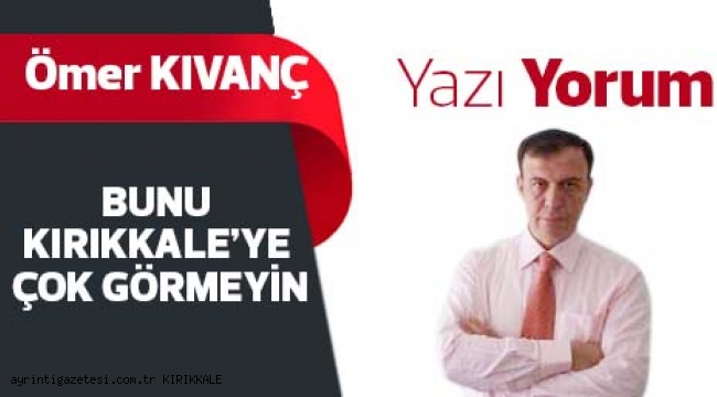 BUNU KIRIKKALE'YE ÇOK GÖRMEYİN