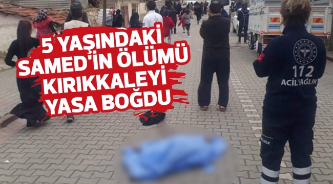 5 YAŞINDAKİ SAMED'İN ÖLÜMÜ KIRIKKALEYİ YASA BOĞDU