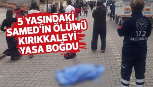 5 YAŞINDAKİ SAMED'İN ÖLÜMÜ KIRIKKALEYİ YASA BOĞDU