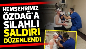 Hemşehrimiz Özdağ'a silahlı saldırı düzenlendi