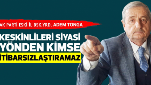 KESKİNLİLERİ SİYASİ YÖNDEN KİMSE İTİBARSIZLAŞTIRAMAZ