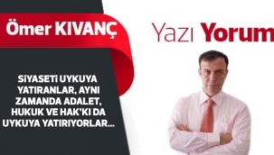 SiYASETi UYKUYA YATIRANLAR, AYNI ZAMANDA ADALET, HUKUK VE HAK’KI DA UYKUYA YATIRIYORLAR...