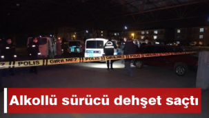 Alkollü sürücü dehşet saçtı