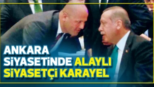 ANKARA SİYASETİNDE ALAYLI SİYASETÇİ KARAYEL
