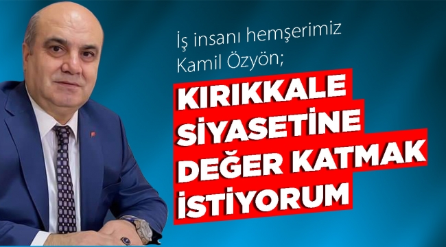 KIRIKKALE SİYASETİNE DEĞER KATMAK İSTİYORUM