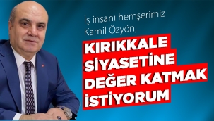 KIRIKKALE SİYASETİNE DEĞER KATMAK İSTİYORUM