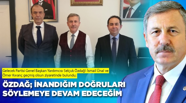 ÖZDAĞ; İNANDIĞIM DOĞRULARI SÖYLEMEYE DEVAM EDECEĞİM