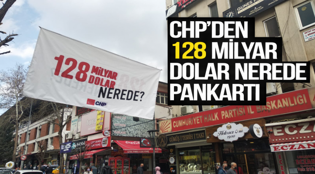 CHP'den 128 Milyar Dolar Nerede? Pankartı