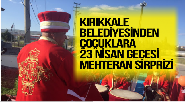 Kırıkkale Belediyesinden çocuklara 23 Nisan gecesi Mehteran sürprizi