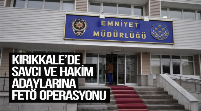 KIRIKKALE'DE FETÖ'nün HAKİM VE SAVCI ADAYLARINA OPERASYON