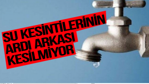 SU KESİNTİLERİNİN ARDI ARKASI KESİLMİYOR