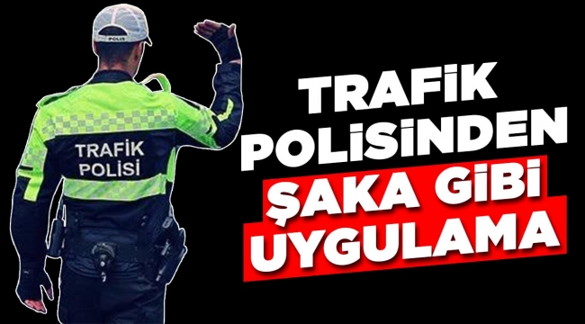 Trafik polisinden şaka gibi uygulama