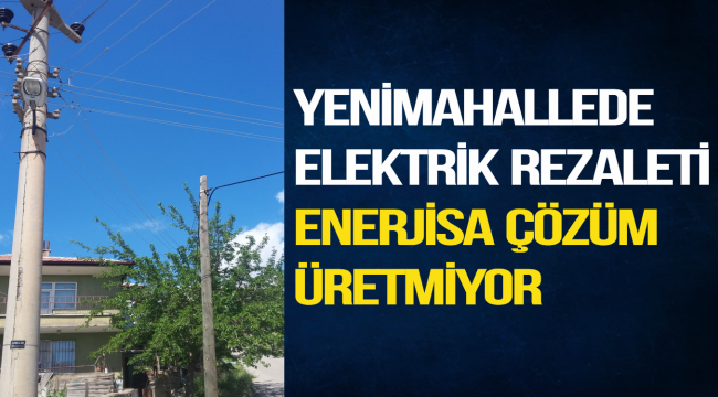 YENİMAHALLEDE ELEKTRİK REZALETİ ENERJİSA ÇÖZÜM ÜRETMİYOR