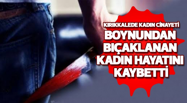 Boynundan bıçaklanan kadın hayatını kaybetti