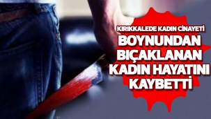 Boynundan bıçaklanan kadın hayatını kaybetti