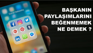 Başkanın paylaşımlarını beğenmemek ne demek?
