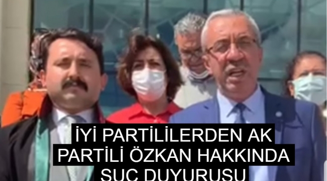 İYİ PARTİLİLERDEN AK PARTİLİ ÖZKAN HAKKINDA SUÇ DUYURUSU