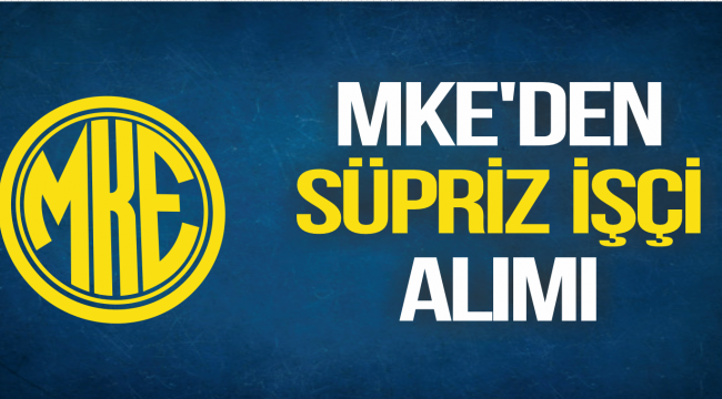 MKE'DEN SÜPRİZ İŞÇİ ALIMI