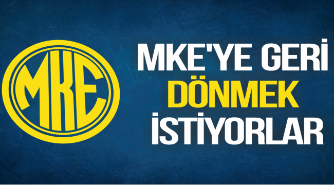 MKE'YE GERİ DÖNMEK İSTİYORLAR