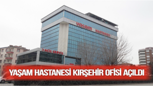 YAŞAM HASTANESİ KIRŞEHİR OFİSİ AÇILDI