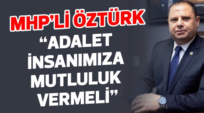 MHP'Lİ Öztürk "Adalet İnsanımıza Mutluluk Vermeli"