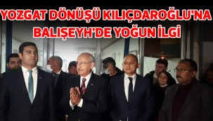 YOZGAT DÖNÜŞÜ KILIÇDAROĞLU'NA BALIŞEYH'DE YOĞUN İLGİ