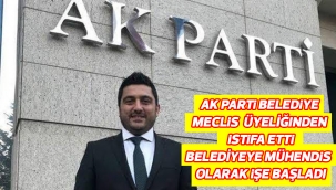 AK PARTİ BELEDÌYE MECLİS ÜYELİĞINDEN ISTİFA ETTİ BELEDİYEYE MÜHENDİS OLARAK İŞE BAŞLADI