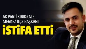 AK PARTİ KIRIKKALE MERKEZ İLÇE BAŞKANI iSTiFA ETTi