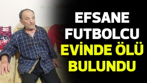 EFSANE FUTBOLCU EVİNDE ÖLÜ BULUNDU