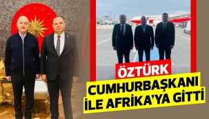 Öztürk Cumhurbaşkanı ile Afrika'ya gitti