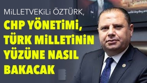 Milletvekili Öztürk, CHP yönetimi, Türk Milletinin yüzüne nasıl bakacak