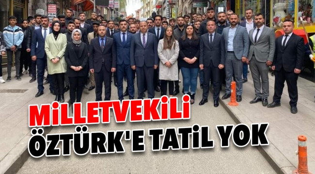MİLLETVEKİLİ ÖZTÜRK'E TATİL YOK