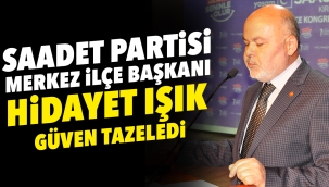 Saadet Partisi Merkez İlçe Başkanı ''Hidayet Işık'' Güven Tazeledi