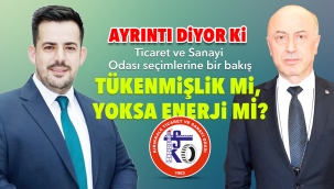 Ticaret ve Sanayi Odası seçimlerine bir bakış TÜKENMiŞLiK Mi, YOKSA ENERJi Mİ?