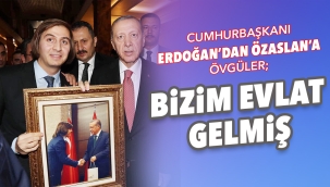 CUMHURBAŞKANI ERDOĞAN'DAN ÖZASLAN'A ÖVGÜLER; BiZiM EVLAT GELMiŞ
