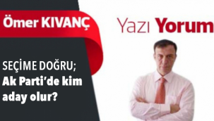 SEÇİME DOĞRU; Ak Parti'de kim aday olur?