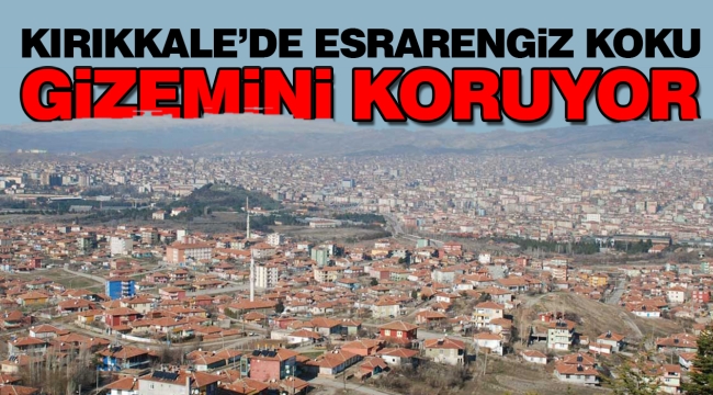 Kırıkkale'de esrarengiz koku gizemini koruyor