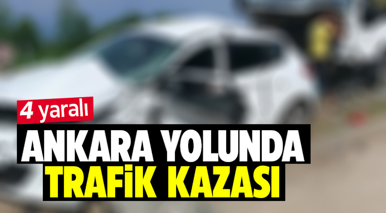 Ankara yolunda trafik kazası: 4 yaralı