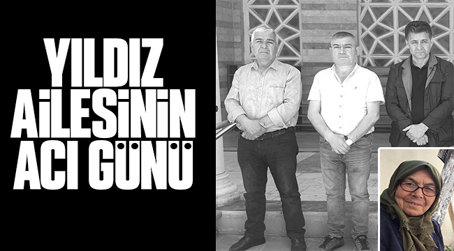 YILDIZ AİLESİNİN ACI GÜNÜ