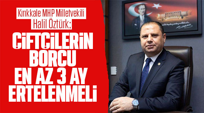 Halil Öztürk; Çiftçilerin borcu en az 3 ay ertelenmeli