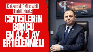 Halil Öztürk; Çiftçilerin borcu en az 3 ay ertelenmeli
