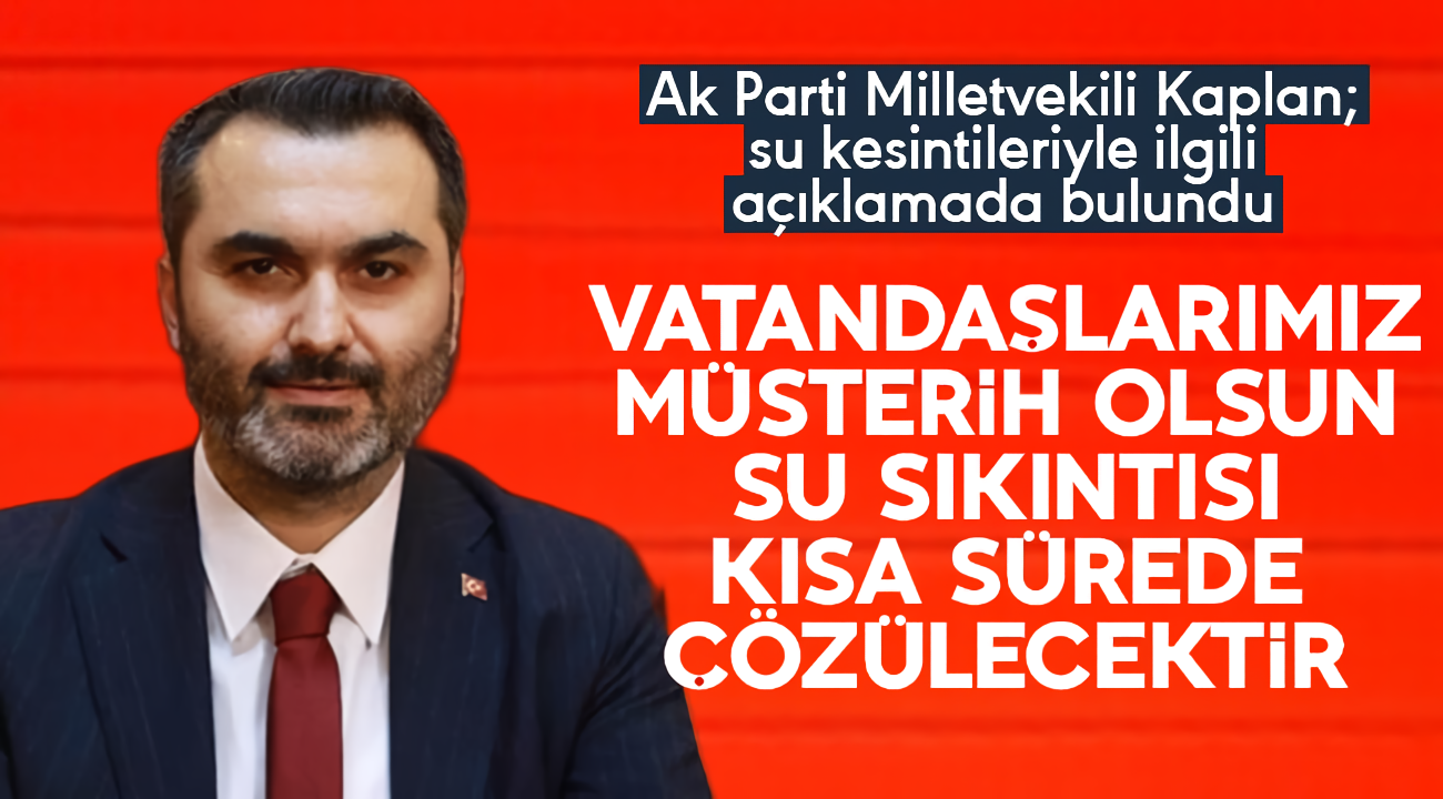 Milletvekili Kaplan; Su sıkıntısı en kısa sürede çözülecektir