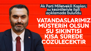 Milletvekili Kaplan; Su sıkıntısı en kısa sürede çözülecektir