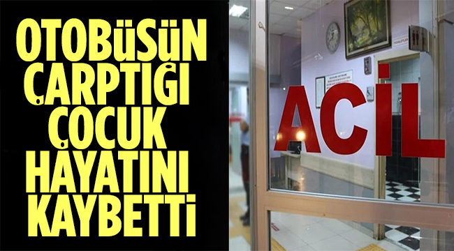 Otobüsün çarptığı çocuk hayatını kaybetti