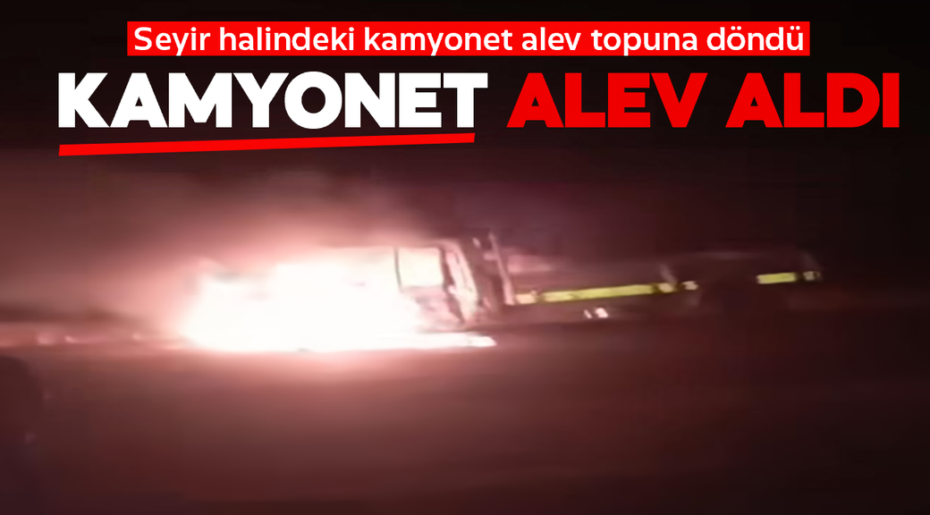 Kamyonet alev topuna döndü