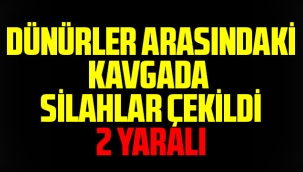 DÜNÜRLER ARASINDAKİ KAVGADA SİLAHLAR ÇEKİLDİ 2 YARALI