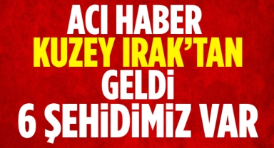 Acı haber Kuzey Irak'tan geldi 6 şehidimiz var