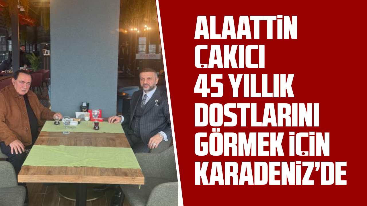 Alaattin Çakıcı 45 yıllık dostlarını görmek için Karadeniz'de